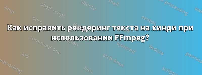 Как исправить рендеринг текста на хинди при использовании FFmpeg?