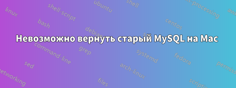 Невозможно вернуть старый MySQL на Mac