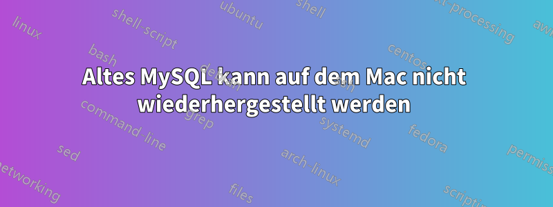 Altes MySQL kann auf dem Mac nicht wiederhergestellt werden