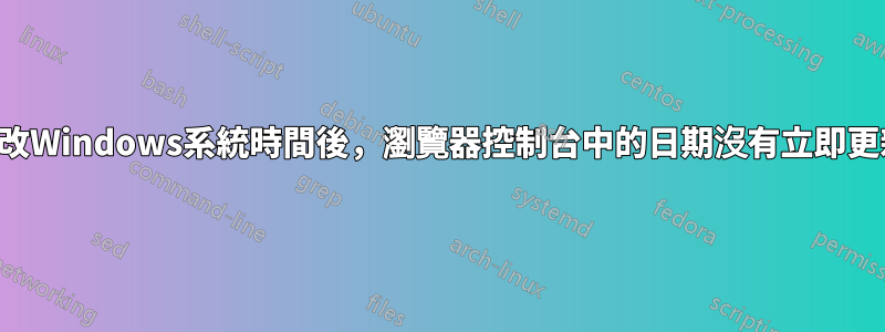 更改Windows系統時間後，瀏覽器控制台中的日期沒有立即更新