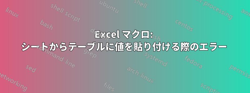 Excel マクロ: シートからテーブルに値を貼り付ける際のエラー