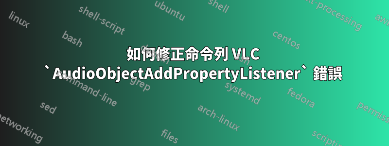 如何修正命令列 VLC `AudioObjectAddPropertyListener` 錯誤