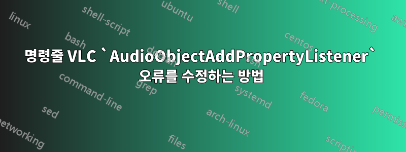 명령줄 VLC `AudioObjectAddPropertyListener` 오류를 수정하는 방법