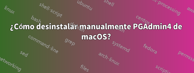 ¿Cómo desinstalar manualmente PGAdmin4 de macOS?