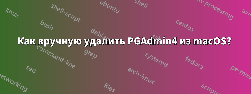 Как вручную удалить PGAdmin4 из macOS?