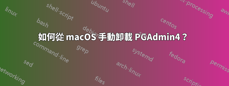 如何從 macOS 手動卸載 PGAdmin4？