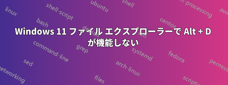 Windows 11 ファイル エクスプローラーで Alt + D が機能しない