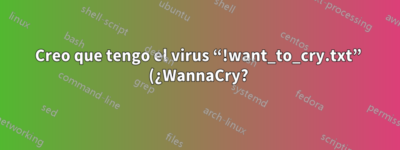 Creo que tengo el virus “!want_to_cry.txt” (¿WannaCry?) en mi servidor Samba. ¿Era esto inevitable?