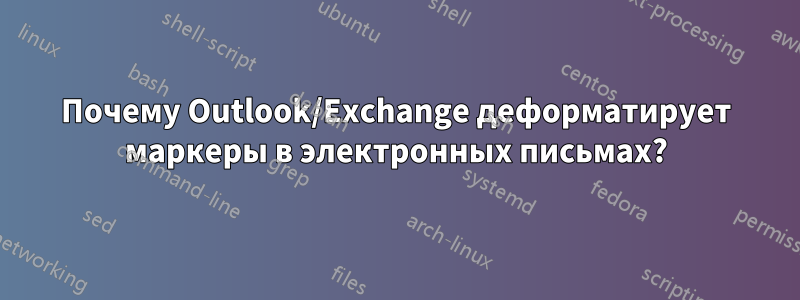 Почему Outlook/Exchange деформатирует маркеры в электронных письмах?