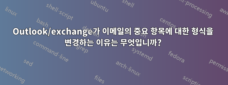 Outlook/exchange가 이메일의 중요 항목에 대한 형식을 변경하는 이유는 무엇입니까?