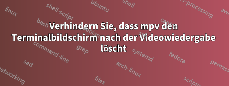 Verhindern Sie, dass mpv den Terminalbildschirm nach der Videowiedergabe löscht