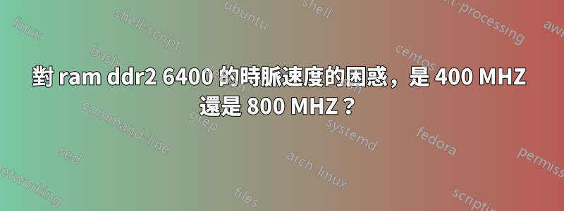 對 ram ddr2 6400 的時脈速度的困惑，是 400 MHZ 還是 800 MHZ？