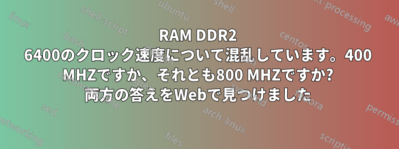 RAM DDR2 6400のクロック速度について混乱しています。400 MHZですか、それとも800 MHZですか? 両方の答えをWebで見つけました