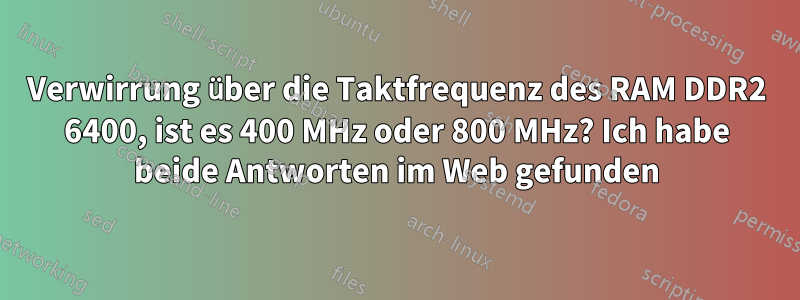 Verwirrung über die Taktfrequenz des RAM DDR2 6400, ist es 400 MHz oder 800 MHz? Ich habe beide Antworten im Web gefunden