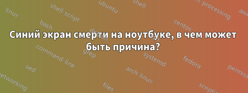 Синий экран смерти на ноутбуке, в чем может быть причина?