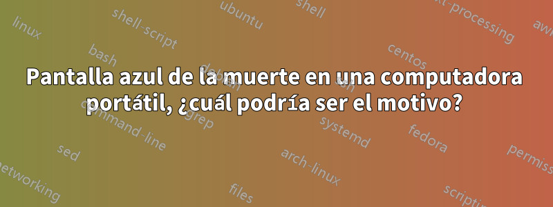 Pantalla azul de la muerte en una computadora portátil, ¿cuál podría ser el motivo?