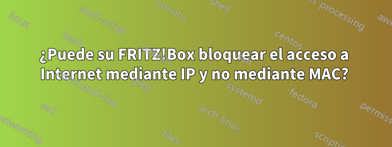 ¿Puede su FRITZ!Box bloquear el acceso a Internet mediante IP y no mediante MAC?