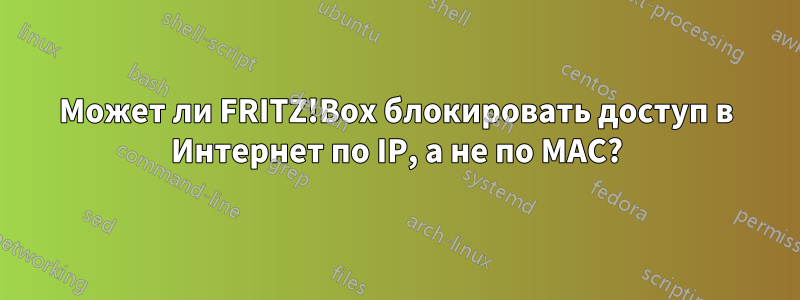 Может ли FRITZ!Box блокировать доступ в Интернет по IP, а не по MAC?