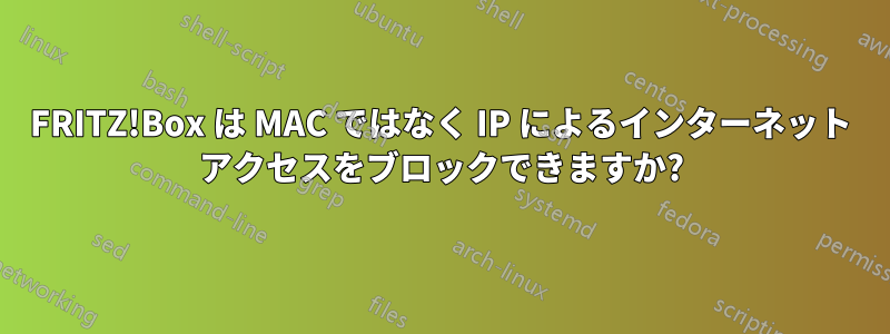 FRITZ!Box は MAC ではなく IP によるインターネット アクセスをブロックできますか?