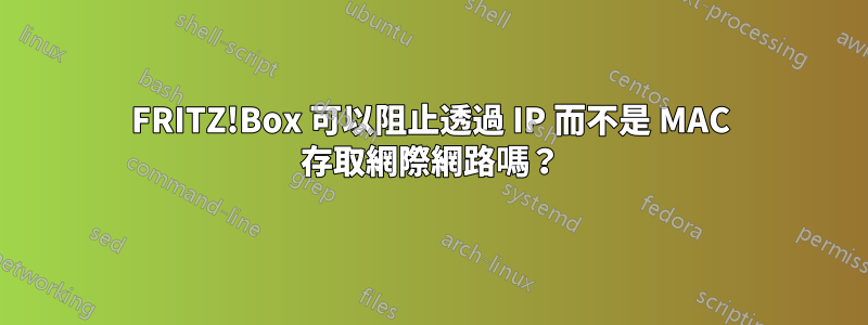 FRITZ!Box 可以阻止透過 IP 而不是 MAC 存取網際網路嗎？