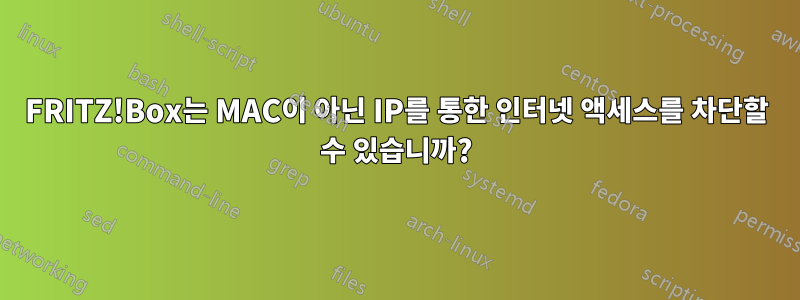 FRITZ!Box는 MAC이 아닌 IP를 통한 인터넷 액세스를 차단할 수 있습니까?