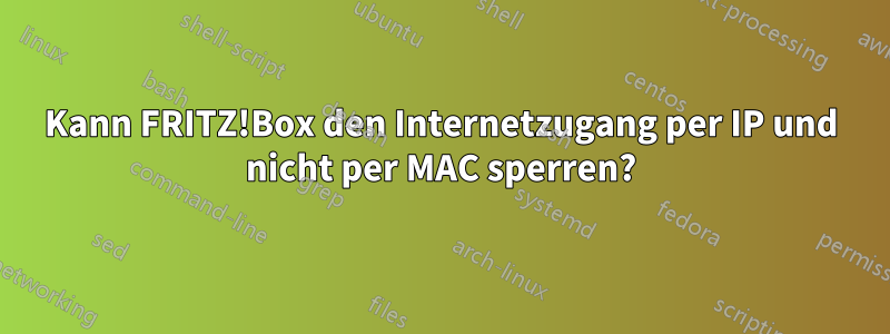 Kann FRITZ!Box den Internetzugang per IP und nicht per MAC sperren?