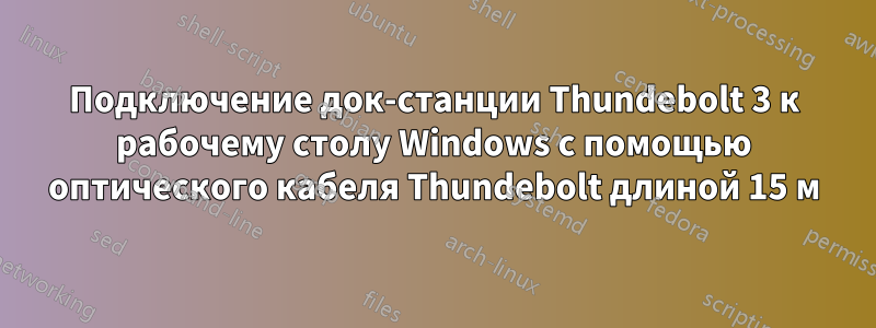 Подключение док-станции Thundebolt 3 к рабочему столу Windows с помощью оптического кабеля Thundebolt длиной 15 м