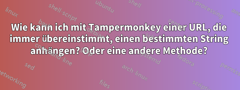 Wie kann ich mit Tampermonkey einer URL, die immer übereinstimmt, einen bestimmten String anhängen? Oder eine andere Methode?