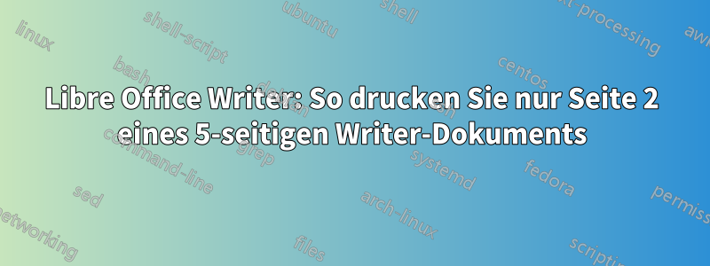 Libre Office Writer: So drucken Sie nur Seite 2 eines 5-seitigen Writer-Dokuments