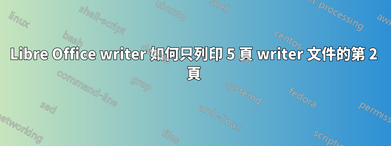 Libre Office writer 如何只列印 5 頁 writer 文件的第 2 頁