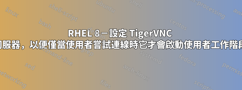 RHEL 8－設定 TigerVNC 伺服器，以便僅當使用者嘗試連線時它才會啟動使用者工作階段