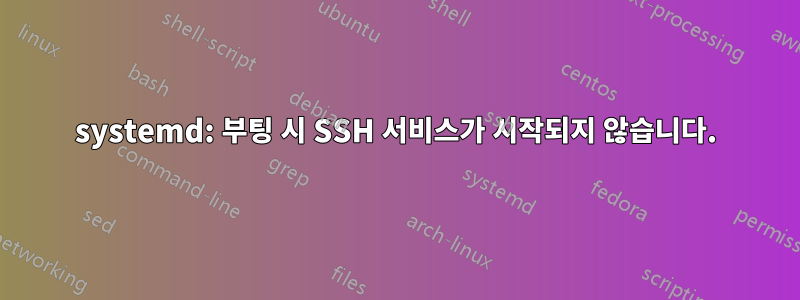 systemd: 부팅 시 SSH 서비스가 시작되지 않습니다.