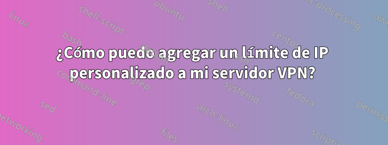 ¿Cómo puedo agregar un límite de IP personalizado a mi servidor VPN?