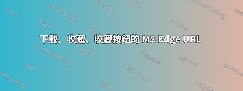 下載、收藏、收藏按鈕的 MS Edge URL