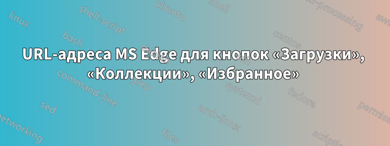 URL-адреса MS Edge для кнопок «Загрузки», «Коллекции», «Избранное»