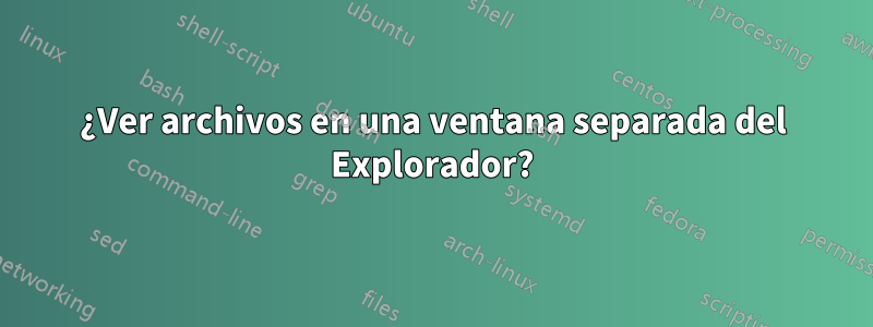 ¿Ver archivos en una ventana separada del Explorador?