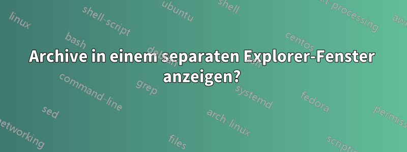 Archive in einem separaten Explorer-Fenster anzeigen?