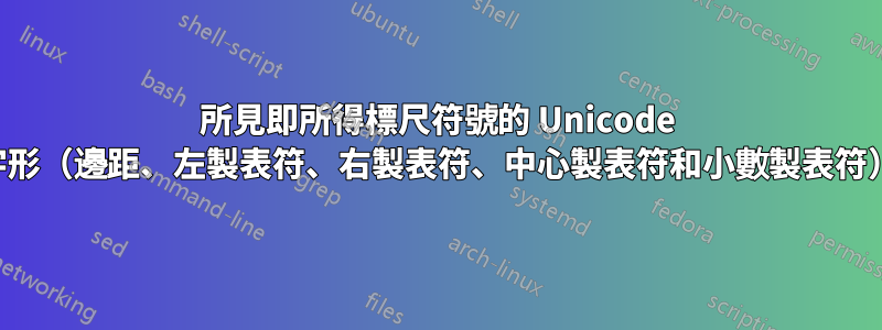 所見即所得標尺符號的 Unicode 字形（邊距、左製表符、右製表符、中心製表符和小數製表符）