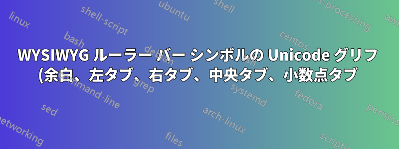 WYSIWYG ルーラー バー シンボルの Unicode グリフ (余白、左タブ、右タブ、中央タブ、小数点タブ)