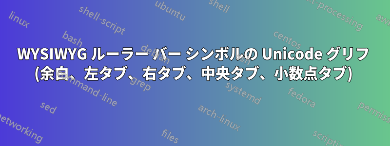 WYSIWYG ルーラー バー シンボルの Unicode グリフ (余白、左タブ、右タブ、中央タブ、小数点タブ)