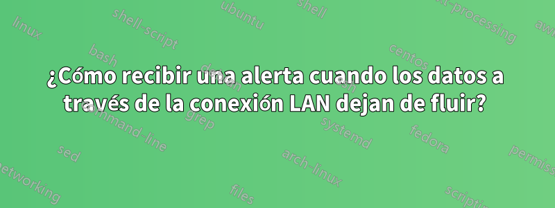 ¿Cómo recibir una alerta cuando los datos a través de la conexión LAN dejan de fluir?