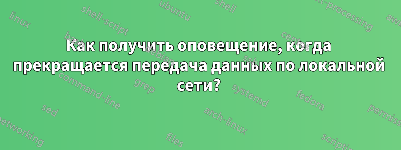 Как получить оповещение, когда прекращается передача данных по локальной сети?