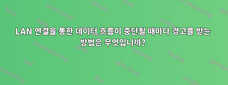 LAN 연결을 통한 데이터 흐름이 중단될 때마다 경고를 받는 방법은 무엇입니까?