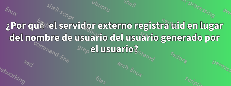 ¿Por qué el servidor externo registra uid en lugar del nombre de usuario del usuario generado por el usuario?