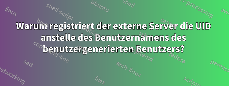 Warum registriert der externe Server die UID anstelle des Benutzernamens des benutzergenerierten Benutzers?