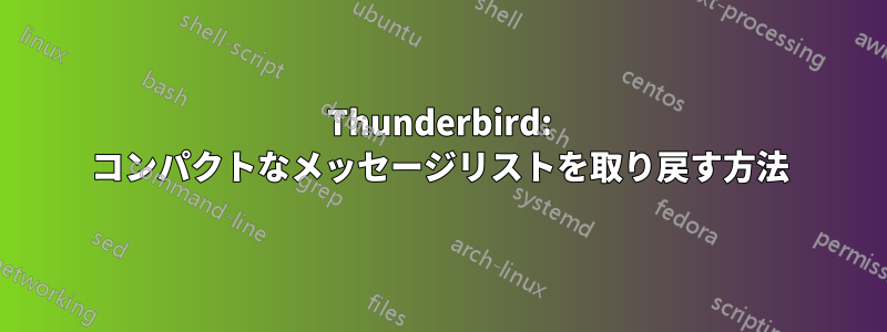 Thunderbird: コンパクトなメッセージリストを取り戻す方法