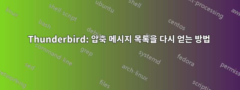 Thunderbird: 압축 메시지 목록을 다시 얻는 방법