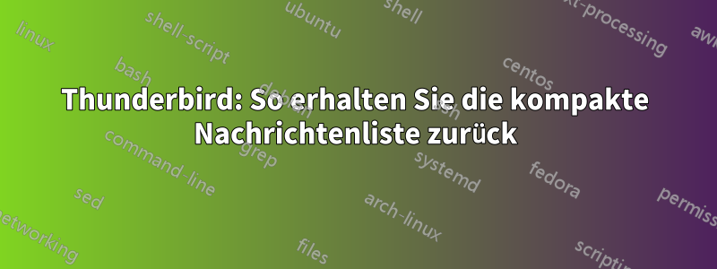 Thunderbird: So erhalten Sie die kompakte Nachrichtenliste zurück