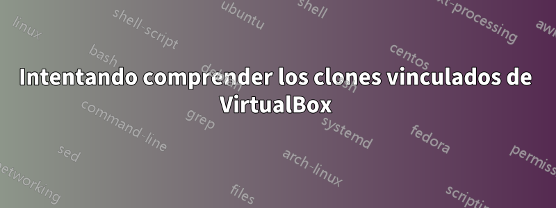 Intentando comprender los clones vinculados de VirtualBox