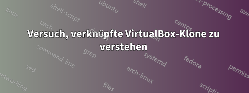 Versuch, verknüpfte VirtualBox-Klone zu verstehen